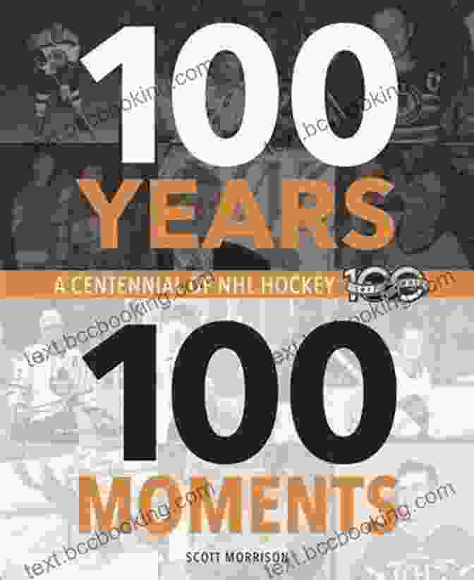 100 Years, 100 Moments: Centennial Of Nhl Hockey 100 Years 100 Moments: A Centennial Of NHL Hockey