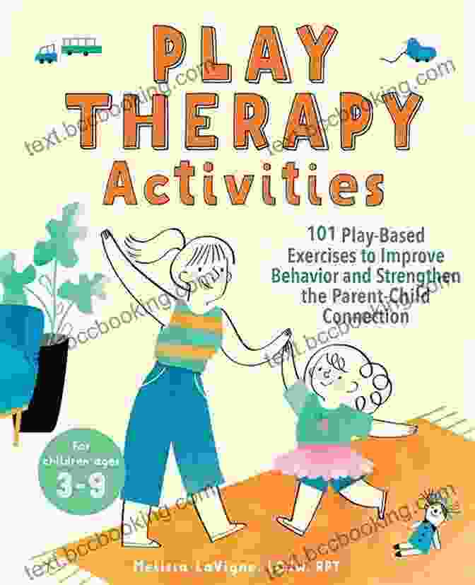 101 Play Based Exercises To Improve Behavior And Strengthen The Parent Child Play Therapy Activities: 101 Play Based Exercises To Improve Behavior And Strengthen The Parent Child Connection