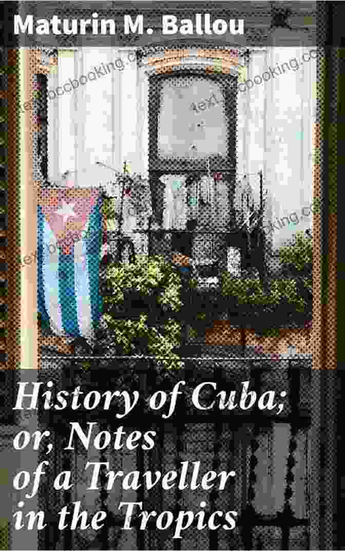 Cuban Independence History Of Cuba Or Notes Of A Traveller In The Tropics Being A Political Historical And Statistical Account Of The Island From Its First Discovery To The Present Time