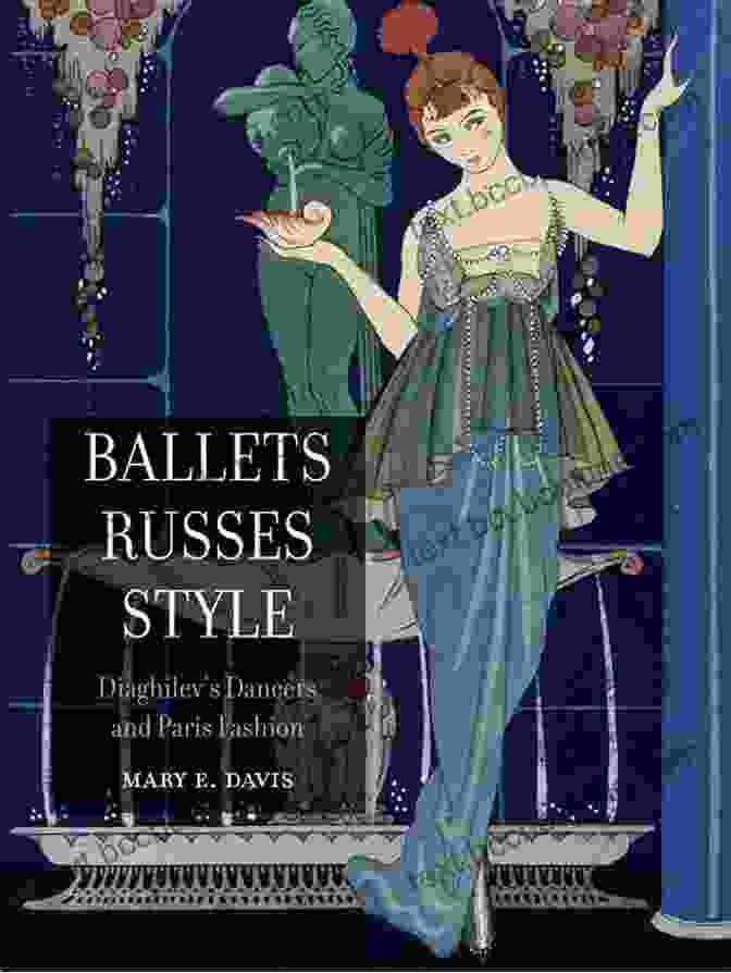 Diaghilev Dancers And Paris Fashion: An Unforgettable Spectacle Ballets Russes Style: Diaghilev S Dancers And Paris Fashion