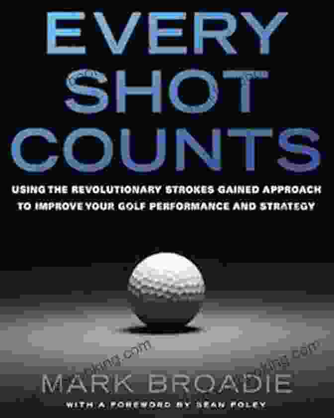Golf Strokes Gained Approach Book Cover Every Shot Counts: Using The Revolutionary Strokes Gained Approach To Improve Your Golf Performance And Strategy