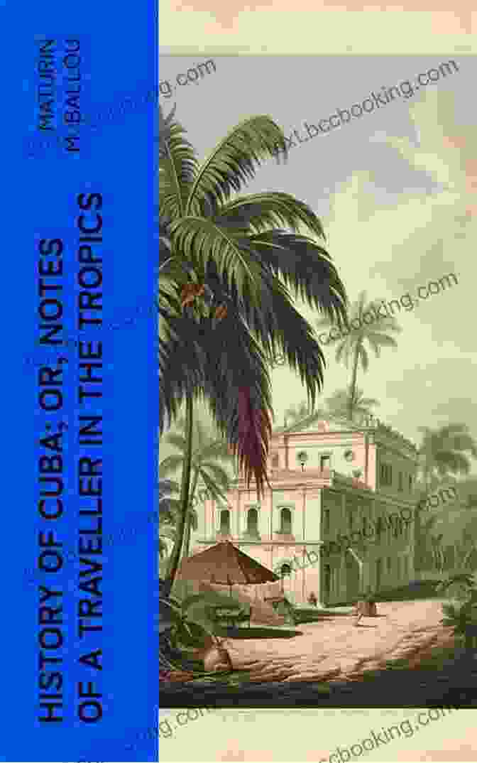 Pre Colonial Cuba History Of Cuba Or Notes Of A Traveller In The Tropics Being A Political Historical And Statistical Account Of The Island From Its First Discovery To The Present Time