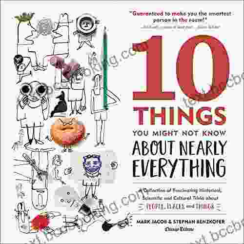 10 Things You Might Not Know About Nearly Everything: A Collection Of Fascinating Historical Scientific And Cultural Trivia About People Places And Things