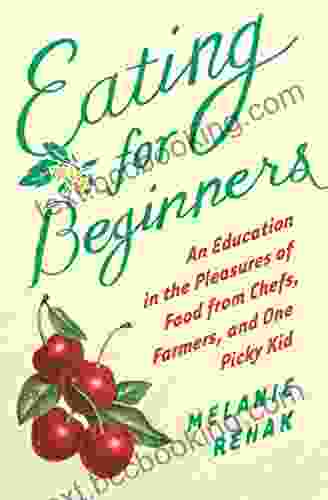 Eating For Beginners: An Education In The Pleasures Of Food From Chefs Farmers And One Picky Kid