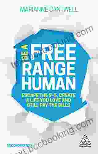 Be A Free Range Human: Escape The 9 5 Create A Life You Love And Still Pay The Bills