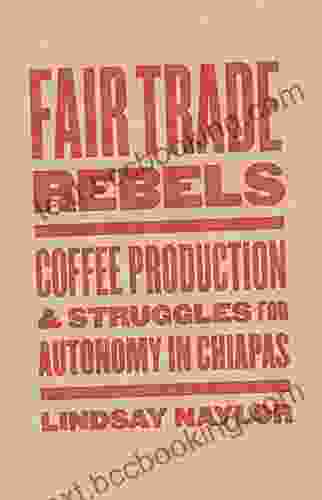 Fair Trade Rebels: Coffee Production And Struggles For Autonomy In Chiapas (Diverse Economies And Livable Worlds)