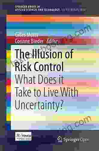 The Illusion Of Risk Control: What Does It Take To Live With Uncertainty? (SpringerBriefs In Applied Sciences And Technology)