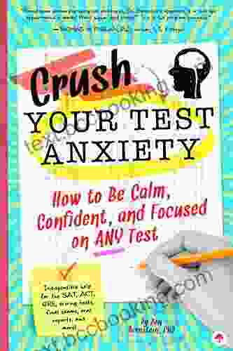 Crush Your Test Anxiety: How To Be Calm Confident And Focused On Any Test