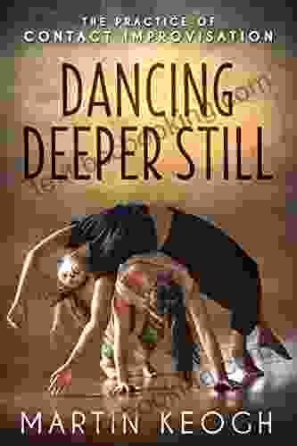 Dancing Deeper Still: The Practice Of Contact Improvisation