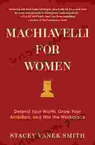 Machiavelli For Women: Defend Your Worth Grow Your Ambition And Win The Workplace