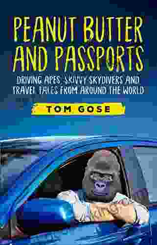 Peanut Butter And Passports: Driving Apes Skivvy Skydivers And Travel Tales From Around The World