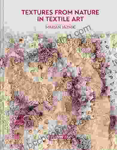 Textures From Nature In Textile Art: Natural Inspiration For Mixed Media And Textile Artists