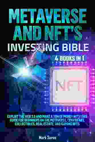 Metaverse And NFTs Investing Bible: 4 In 1 Exploit The Web 3 0 And Make A Ton Of Money With This Guide For Beginners On The Metaverse Crypto Art Collectibles Real Estate And Gaming NFTs