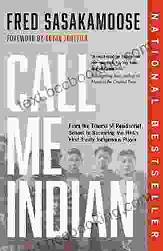 Call Me Indian: From The Trauma Of Residential School To Becoming The NHL S First Treaty Indigenous Player