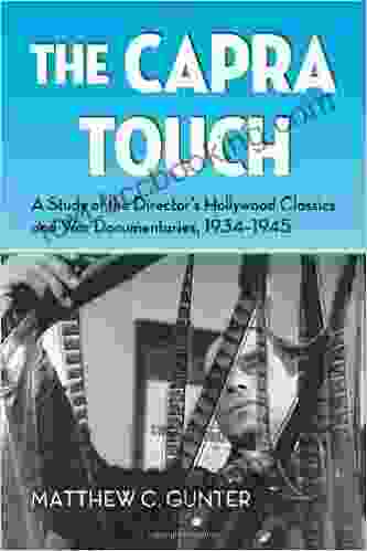 The Capra Touch: A Study Of The Director S Hollywood Classics And War Documentaries 1934 1945