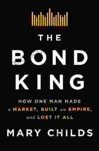 The Bond King: How One Man Made A Market Built An Empire And Lost It All