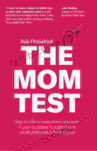 The Mom Test: How To Talk To Customers Learn If Your Business Is A Good Idea When Everyone Is Lying To You