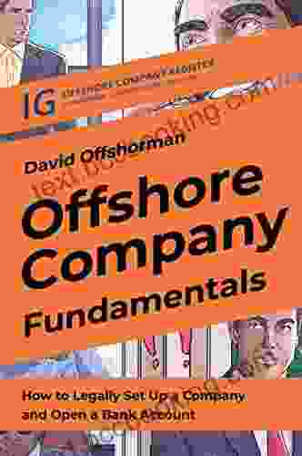 Offshore Company Fundamentals: How To Legally Set Up A Company And Open A Bank Account (Offshore Companies Users Guidelines 1)