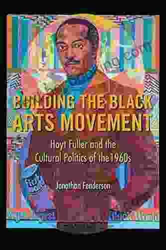 Building The Black Arts Movement: Hoyt Fuller And The Cultural Politics Of The 1960s (New Black Studies)