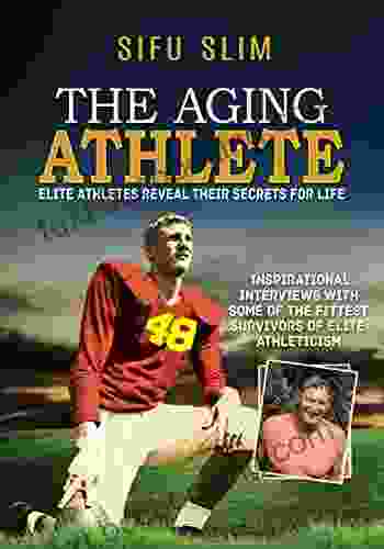 The Aging Athlete: Inspirational Interviews With Some Of The Survivors Of Elite Athleticism