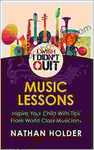 I Wish I Didn T Quit: Music Lessons: Inspire Your Child With Tips From World Class Musicians