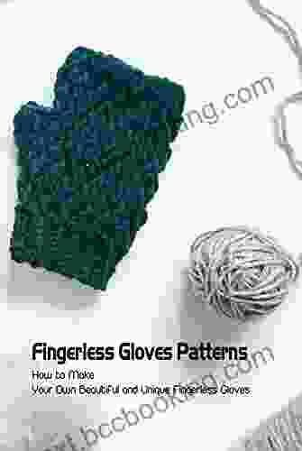Fingerless Gloves Patterns: How To Make Your Own Beautiful And Unique Fingerless Gloves