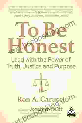 To Be Honest: Lead With The Power Of Truth Justice And Purpose