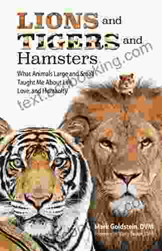 Lions And Tigers And Hamsters: What Animals Large And Small Taught Me About Life Love And Humanity
