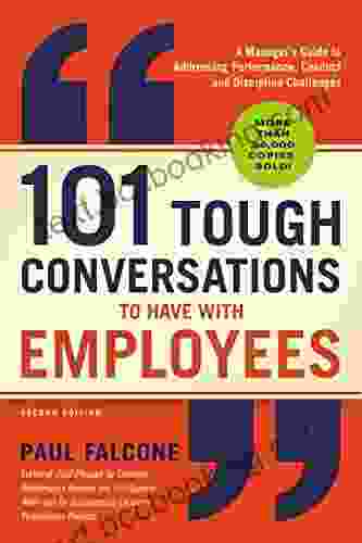 101 Tough Conversations To Have With Employees: A Manager S Guide To Addressing Performance Conduct And Discipline Challenges