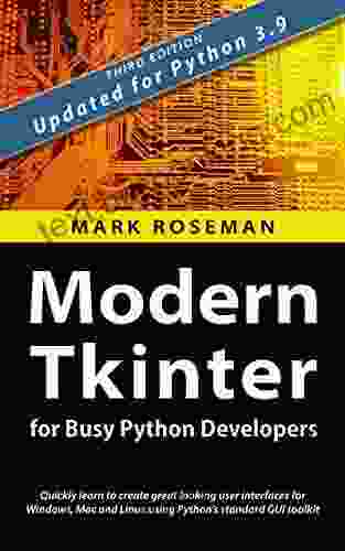 Modern Tkinter For Busy Python Developers: Quickly Learn To Create Great Looking User Interfaces For Windows Mac And Linux Using Python S Standard GUI Toolkit