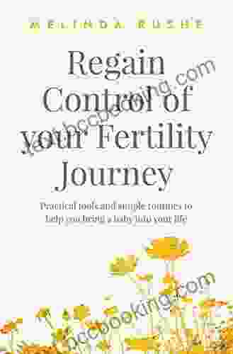Regain Control Of Your Fertility Journey: Practical Tools And Simple Routines To Help You Bring A Baby Into Your Life