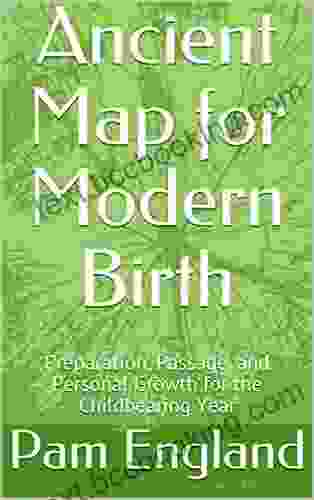 Ancient Map For Modern Birth: Preparation Passage And Personal Growth For The Childbearing Year