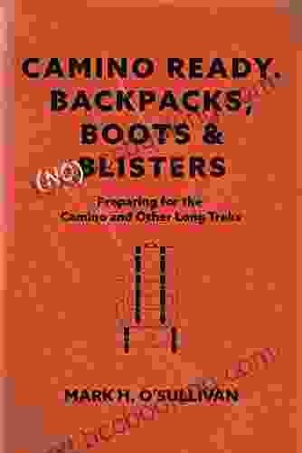 Camino Ready Backpacks Boots (no) Blisters: Preparing For The Camino And Other Long Treks