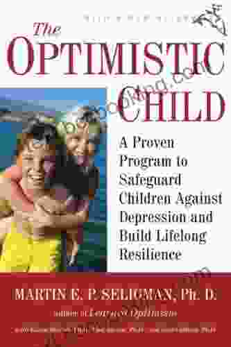 The Optimistic Child: A Proven Program To Safeguard Children Against Depression And Build Lifelong Resilience
