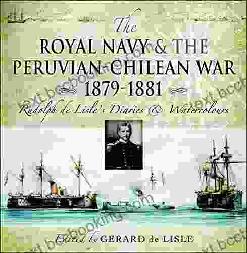 The Royal Navy And The Peruvian Chilean War 1879 1881: Rudolf De Lisle S Diaries Watercolors