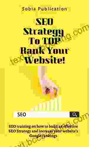 SEO Strategy To TOP Rank Your Website: SEO Training On How To Build An Effective SEO Strategy And Increase Your Website S Google Rankings