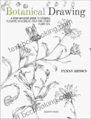 Botanical Drawing: A Step By Step Guide To Drawing Flowers Vegetables Fruit And Other Plant Life
