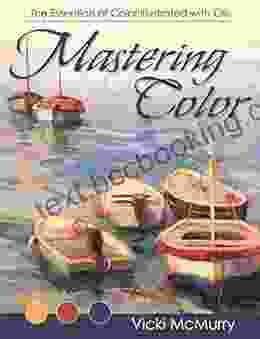 Mastering Color: The Essentials Of Color Illustrated With Oils