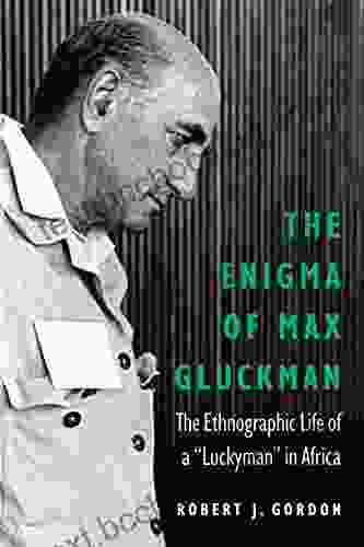 The Enigma Of Max Gluckman: The Ethnographic Life Of A Luckyman In Africa (Critical Studies In The History Of Anthropology)