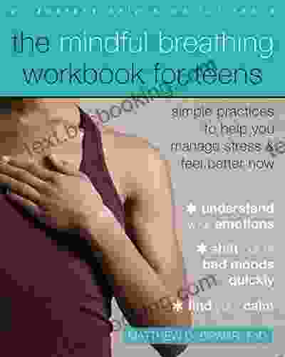 The Mindful Breathing Workbook For Teens: Simple Practices To Help You Manage Stress And Feel Better Now