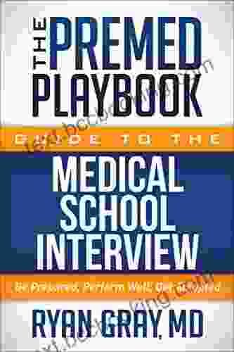 The Premed Playbook Guide To The Medical School Interview: Be Prepared Perform Well Get Accepted