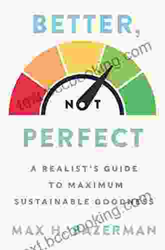 Better Not Perfect: A Realist S Guide To Maximum Sustainable Goodness