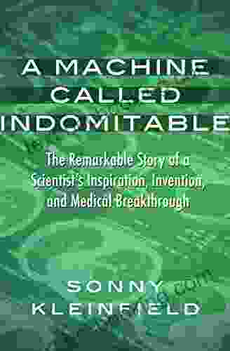 A Machine Called Indomitable: The Remarkable Story Of A Scientist S Inspiration Invention And Medical Breakthrough