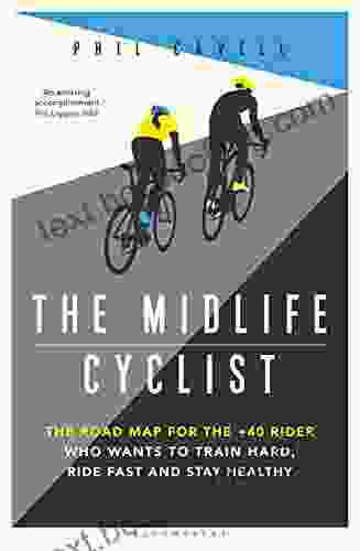 The Midlife Cyclist: The Road Map For The +40 Rider Who Wants To Train Hard Ride Fast And Stay Healthy