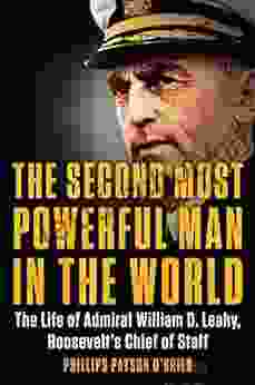 The Second Most Powerful Man In The World: The Life Of Admiral William D Leahy Roosevelt S Chief Of Staff