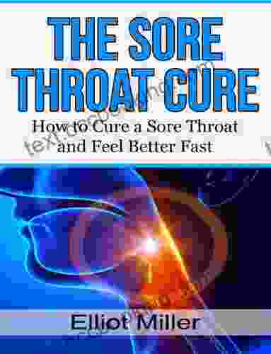 The Sore Throat Cure: How To Remedy A Sore Throat And Feel Better Fast (Sore Throat Medecine Remedies)