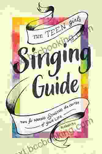 The Teen Girl S Singing Guide: Tips For Making Singing The Focus Of Your Life (How To Sing)