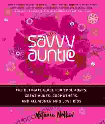 Savvy Auntie: The Ultimate Guide For Cool Aunts Great Aunts Godmothers And All Women Who Love Kids