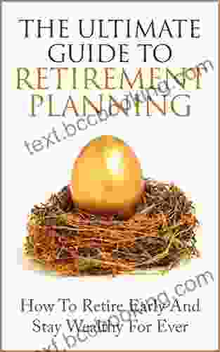 Retirement Planning: The Ultimate Guide To Retirement Planning Retire Early And Stay Wealthy For Ever