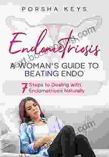 Endometriosis: A Woman S Guide To Beating Endo: 7 Steps To Dealing With Endometriosis Naturally
